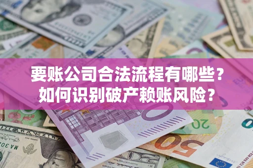 济南要账公司合法流程有哪些？如何识别破产赖账风险？