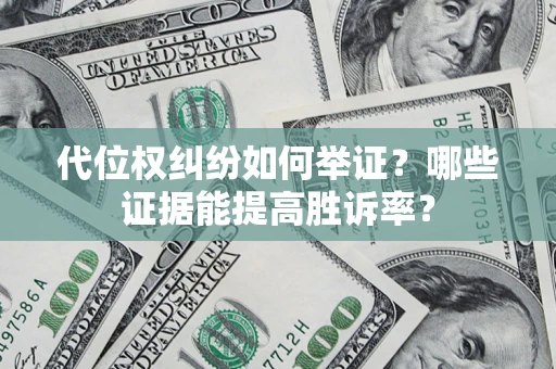 济南代位权纠纷如何举证？哪些证据能提高胜诉率？
