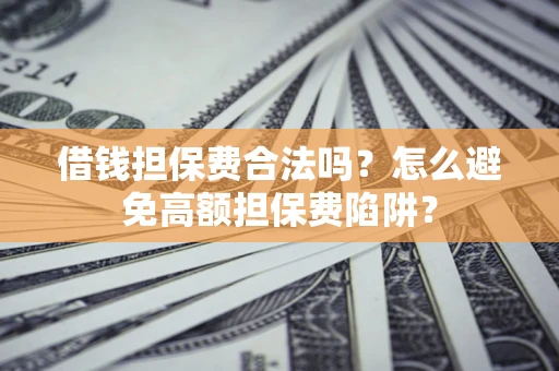 济南借钱担保费合法吗？怎么避免高额担保费陷阱？