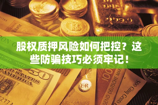 济南股权质押风险如何把控？这些防骗技巧必须牢记！