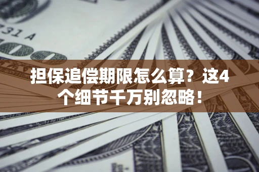 济南担保追偿期限怎么算？这4个细节千万别忽略！