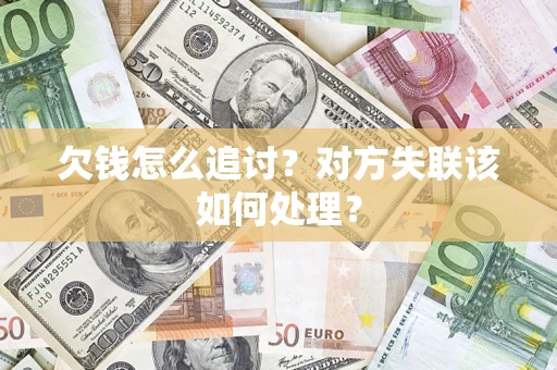 济南欠钱怎么追讨？对方失联该如何处理？