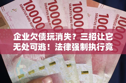 济南企业欠债玩消失？三招让它无处可逃！法律强制执行竟比讨债公司还狠？