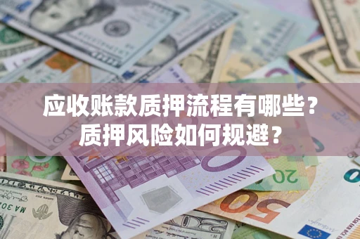 济南应收账款质押流程有哪些？质押风险如何规避？