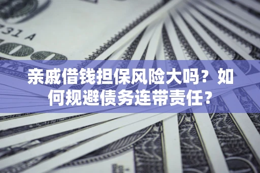 济南亲戚借钱担保风险大吗？如何规避债务连带责任？