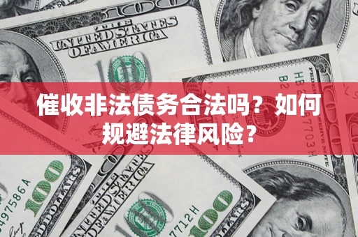 济南催收非法债务合法吗？如何规避法律风险？