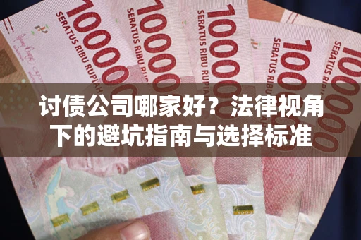 济南讨债公司哪家好？法律视角下的避坑指南与选择标准