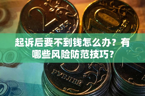 济南起诉后要不到钱怎么办?有哪些风险防范技巧? 济南起诉后要不到钱怎么办?有哪些风险防范技巧?