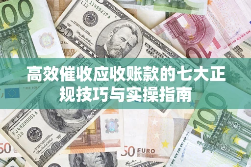 济南高效催收应收账款的七大正规技巧与实操指南