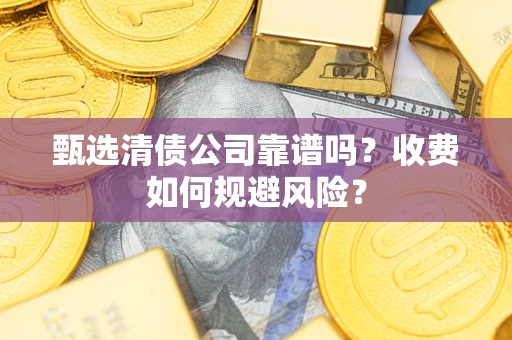 济南甄选清债公司靠谱吗？收费如何规避风险？