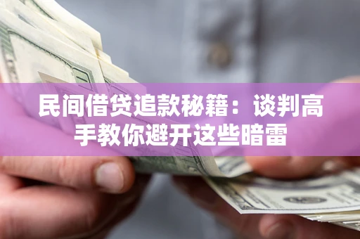 济南民间借贷追款秘籍：谈判高手教你避开这些暗雷