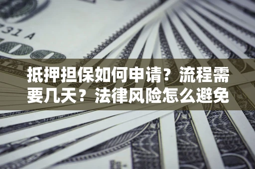 济南抵押担保如何申请？流程需要几天？法律风险怎么避免？避坑指南