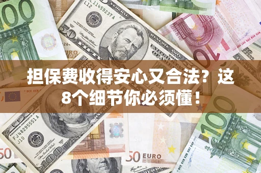 济南担保费收得安心又合法？这8个细节你必须懂！