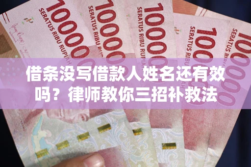 济南借条没写借款人姓名还有效吗？律师教你三招补救法