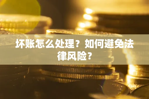 济南坏账怎么处理？如何避免法律风险？
