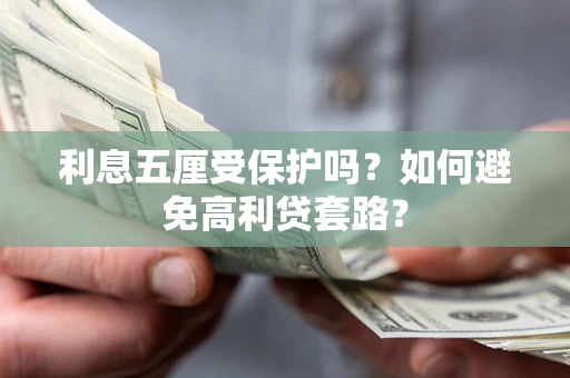 济南利息五厘受保护吗？如何避免高利贷套路？
