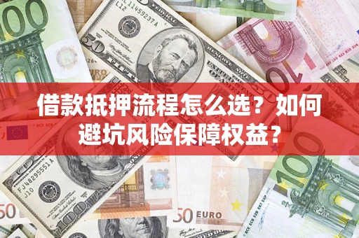 济南借款抵押流程怎么选？如何避坑风险保障权益？