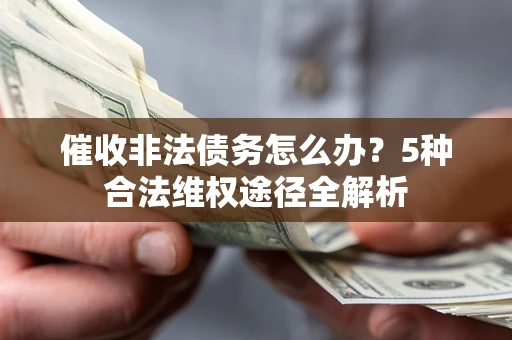 济南催收非法债务怎么办？5种合法维权途径全解析