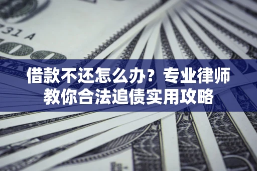 济南借款不还怎么办？专业律师教你合法追债实用攻略