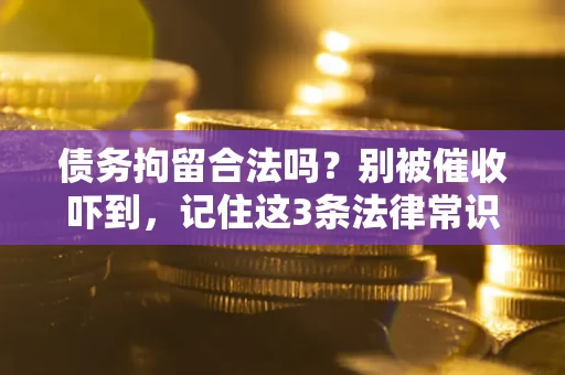 济南债务拘留合法吗?别被催收吓到,记住这3条法律常识 济南债务拘留合法吗?别被催收吓到,记住这3条法律常识