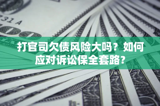 济南打官司欠债风险大吗？如何应对诉讼保全套路？