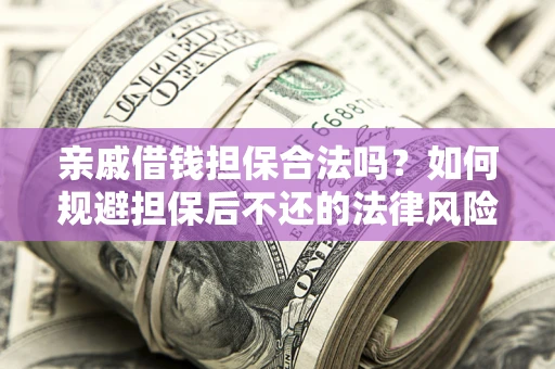 济南亲戚借钱担保合法吗？如何规避担保后不还的法律风险？