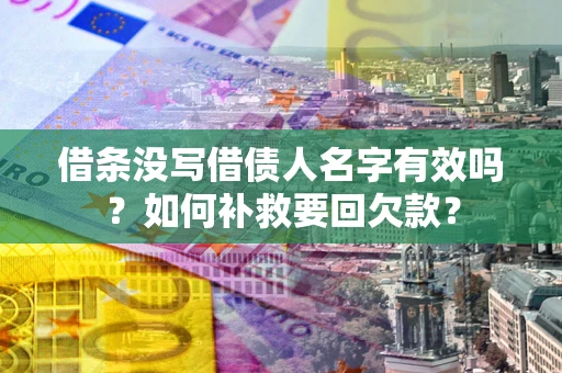 济南借条没写借债人名字有效吗？如何补救要回欠款？