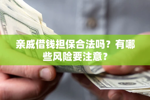 济南亲戚借钱担保合法吗？有哪些风险要注意？