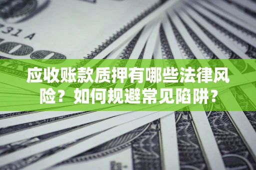 济南应收账款质押有哪些法律风险？如何规避常见陷阱？