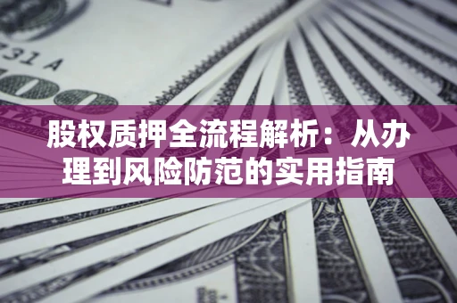 济南股权质押全流程解析：从办理到风险防范的实用指南