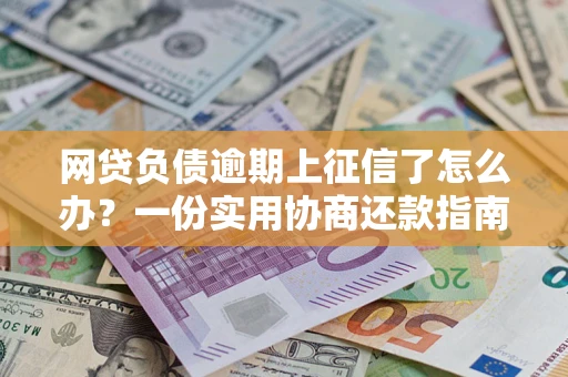 济南网贷负债逾期上征信了怎么办？一份实用协商还款指南请收好
