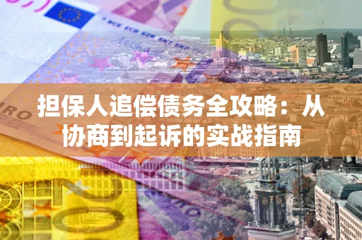 济南担保人追偿债务全攻略：从协商到起诉的实战指南