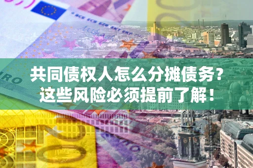 济南共同债权人怎么分摊债务？这些风险必须提前了解！