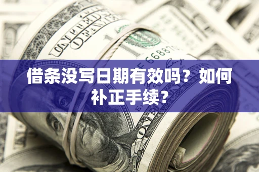 济南借条没写日期有效吗？如何补正手续？