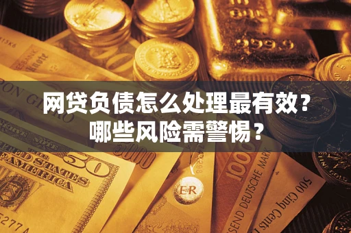 济南网贷负债怎么处理最有效？哪些风险需警惕？