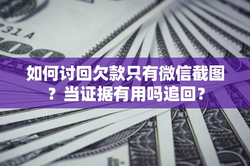 济南如何讨回欠款只有微信截图？当证据有用吗追回？