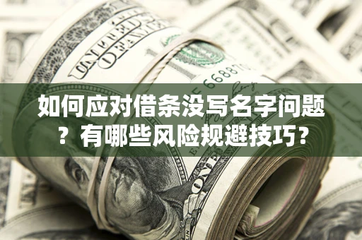 济南如何应对借条没写名字问题？有哪些风险规避技巧？