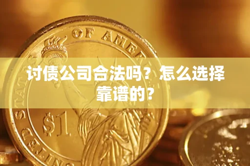 济南讨债公司合法吗？怎么选择靠谱的？