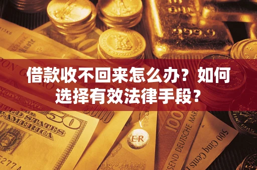 济南借款收不回来怎么办？如何选择有效法律手段？