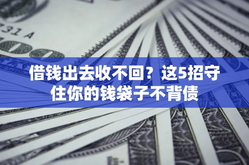 济南借钱出去收不回？这5招守住你的钱袋子不背债