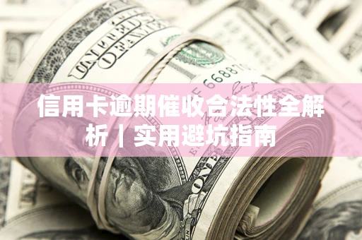 济南信用卡逾期催收合法性全解析｜实用避坑指南