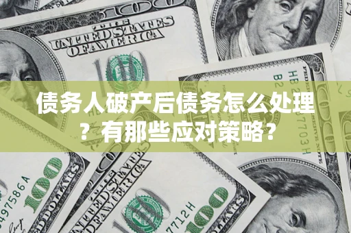 济南债务人破产后债务怎么处理？有那些应对策略？