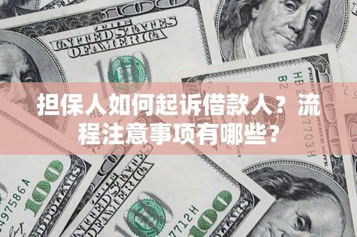 济南担保人如何起诉借款人？流程注意事项有哪些？