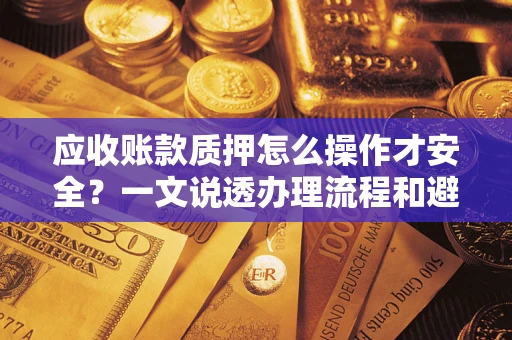 济南应收账款质押怎么操作才安全？一文说透办理流程和避险绝招